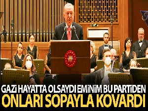 Cumhurbaşkanı Erdoğan: 'Gazi hayatta olsaydı eminim onları bu partiden sopa ile kovalardı'