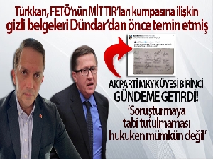 Türkkan, FETÖ'nün MİT TIR'ları kumpasına ilişkin gizli belgeleri Dündar'dan önce temin etmiş