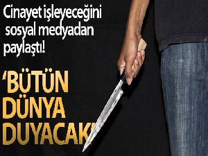 Cinayet işleyeceğini sosyal medyadan paylaşmış!