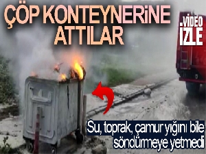 Çöp konteyneri bile eridi: Su, toprak, çamur yığını yangını söndürmeye yetmedi