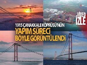 1915 Çanakkale Köprüsü'nün yapım süreci böyle görüntülendi