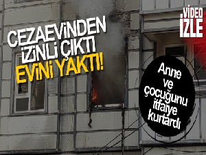 Cezaevinden izinli çıktı evini yaktı