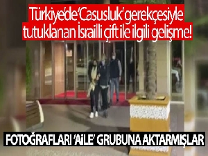 Türkiye'de ‘Casusluk' gerekçesiyle tutuklanan İsrailli çift ile ilgili gelişme! Fotoğrafları gruba aktarmışlar