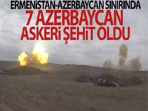 Ermenistan-Azerbaycan sınırında 7 Azerbaycan askeri şehit oldu