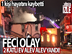 İki katlı ev alev alev yandı, yaşlı adam hayatını kaybetti