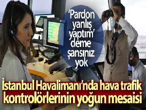 İstanbul Havalimanı'nda hava trafik kontrolörlerinin yoğun mesaisi