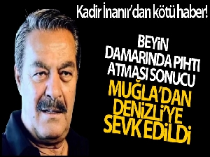 Muğla'da aniden rahatsızlanan Kadir İnanır Denizli'ye sevk edildi