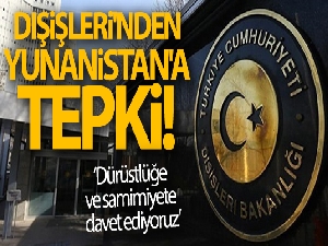 Dışişleri'nden Yunanistan'a tepki: Dürüstlüğe ve samimiyete davet ediyoruz