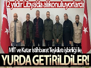 Libya'da 2 yıldır alıkonulan 7 Türk vatandaşı yurda getirildi!