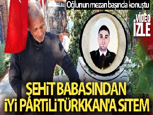 Şehit oğlunun mezarı başında konuşan babadan İYİ Partili Türkkan'a sitem