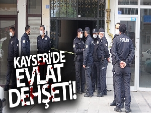 Kayseri'de evlat dehşeti