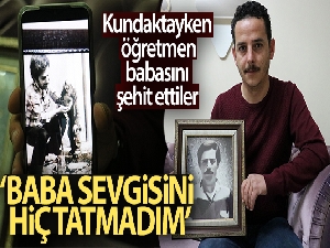 Kundaktayken öğretmen babasını şehit ettiler: 'Baba sevgisini hiç tatmadım'