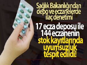17 ecza deposu ile 144 eczanenin stok kayıtlarında uyumsuzluk tespit edildi