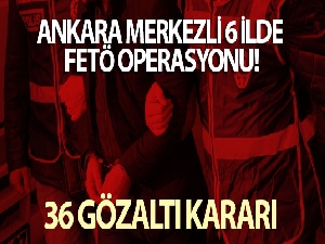 Son dakika! Ankara merkezli 6 ilde FETÖ operasyonu: 36 gözaltı