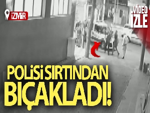 İzmir'de polisin sırtından bıçaklandığı an kamerada