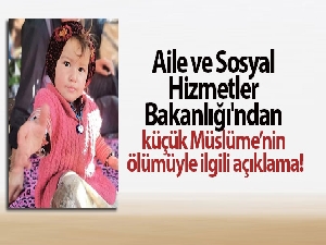 Aile ve Sosyal Hizmetler Bakanlığı'ndan küçük Müslüme'nin ölümüyle ilgili açıklama