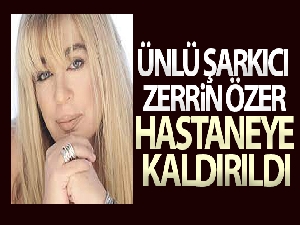 Ünlü şarkıcı Zerrin Özer hastaneye kaldırıldı