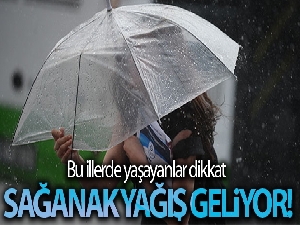 Meteoroloji uyardı! Sağanak yağış geliyor