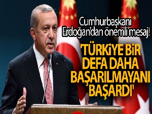 Cumhurbaşkanı Erdoğan: 'Türkiye bir defa daha başarılmayanı başardı'