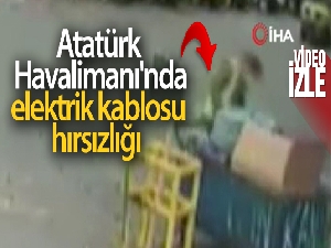 Atatürk Havalimanı'nda elektrik kablosu hırsızlığı kamerada