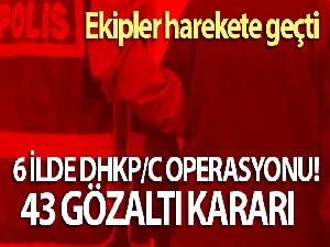 6 ilde DHKP/C operasyonu: 43 gözaltı kararı