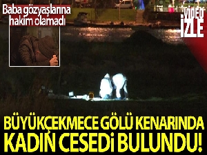 Büyükçekmece Gölü kenarında kadın cesedi bulundu