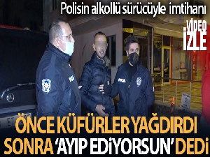 Alkollü sürücü önce küfürler yağdırdı, üzeri aranınca “Ama ayıp ediyorsun” dedi