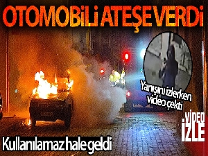 Otomobili ateşe verip video çekti