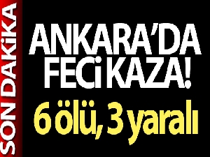 Başkent'te feci kaza: 6 ölü, 3 yaralı