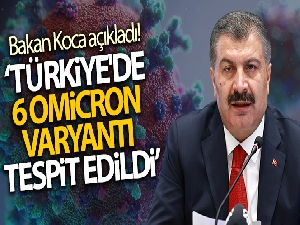 Sağlık Bakanı Koca Türkiye'de 6 Omicron varyantı tespit edildiğini açıkladı!