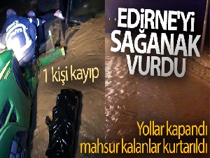 Edirne'yi sağanak vurdu: Mahsur kalanlar kurtarıldı, bir kişinin cesedine ulaşıldı