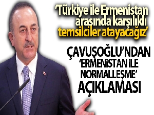 Dışişleri Bakanı Mevlüt Çavuşoğlu: 'Türkiye ile Ermenistan arasında karşılıklı temsilciler atayacağız.'