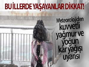 Bu illerde yaşayanlar dikkat! Meteorolojiden kuvvetli yağmur ve yoğun kar yağışı uyarısı