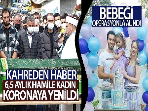 6,5 aylık hamile kadın koronaya yenildi, bebeği operasyonla alındı