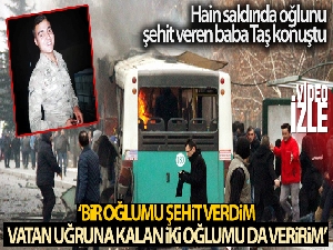 Hain saldırıda oğlunu şehit veren baba Taş: 'Bir oğlumu şehit verdim, vatan uğruna kalan iki oğlumu da veririm'