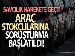 Araç stokçularına soruşturma başlatıldı