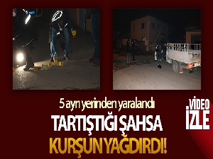 Tartıştığı şahsa kurşun yağdırdı