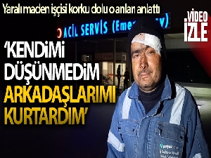Yaralı maden işçisi korku dolu o anları anlattı