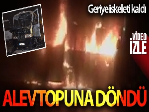 Alev topuna dönen minibüsten geriye iskeleti kaldı