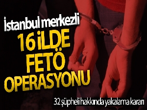 İstanbul merkezli 16 ilde FETÖ operasyonu