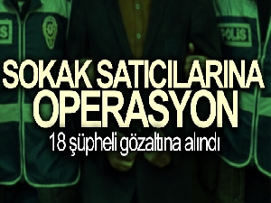 İstanbul'da sokak satıcılarına operasyon: 18 gözaltı