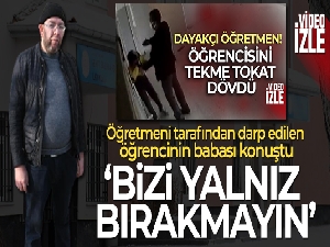 Öğretmeni tarafından darp edilen öğrencinin babası: 'Bizi yalnız bırakmayın'