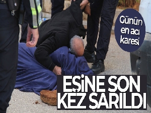 Kazada hayatını kaybeden eşine son kez sarıldı