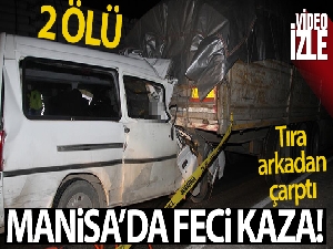 Manisa'da minibüs tıra arkadan çarptı: 2 ölü!