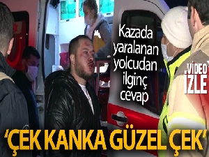 Çekmeköy'de kazada yaralanan yolcudan ilginç cevap: 'Çek kanka güzel çek'