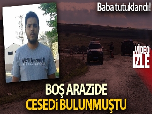 Boş arazide cesedi bulunmuştu, baba tutuklandı