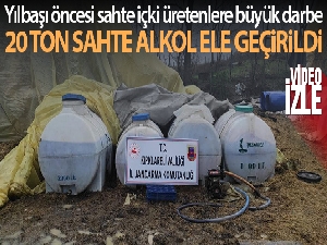 Yılbaşı öncesi sahte içki üretenlere büyük darbe: 20 ton sahte alkol ele geçirildi