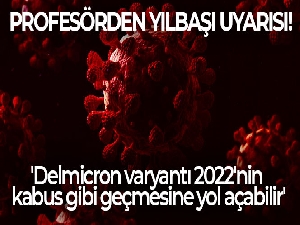 Profesörden yılbaşı uyarısı: 'Delmicron varyantı 2022'nin kabus gibi geçmesine yol açabilir'