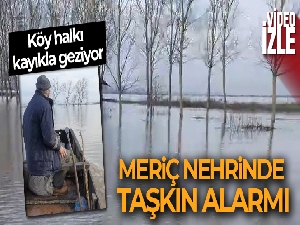 Meriç Nehri'nde taşkın alarmı: Köy halkı kayıkla geziyor
