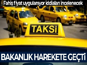 Bakanlık, taksicilerin 'fahiş fiyat' iddiası üzerine harekete geçti